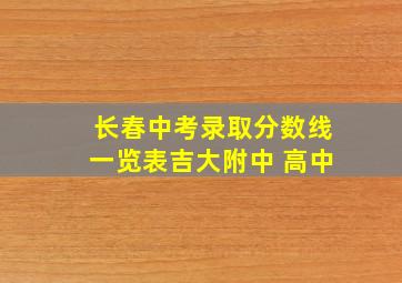 长春中考录取分数线一览表吉大附中 高中